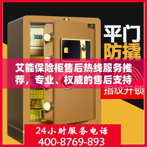艾能保险柜售后热线服务推荐，专业、权威的售后支持