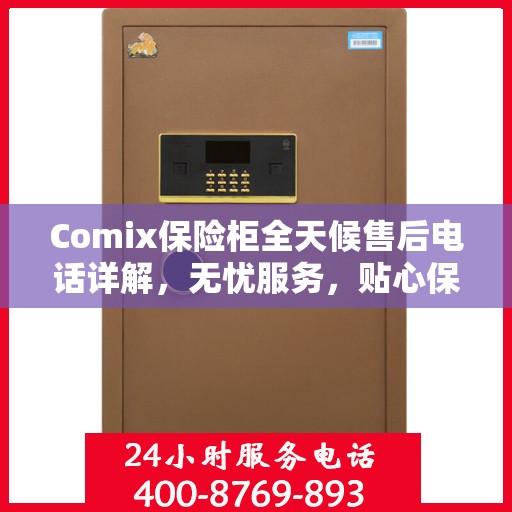 Comix保险柜全天候售后电话详解，无忧服务，贴心保障