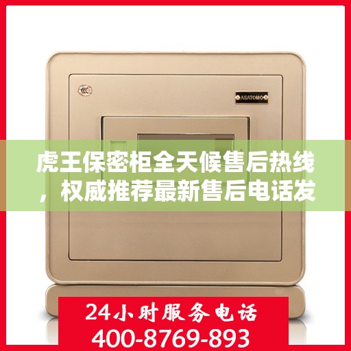 虎王保密柜全天候售后热线，权威推荐最新售后电话发布！