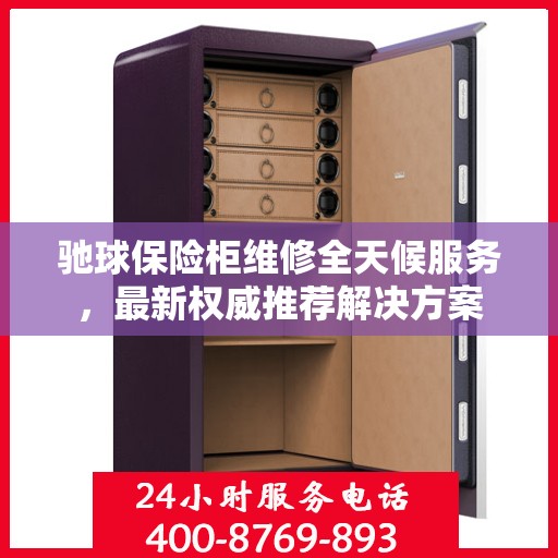 驰球保险柜维修全天候服务，最新权威推荐解决方案