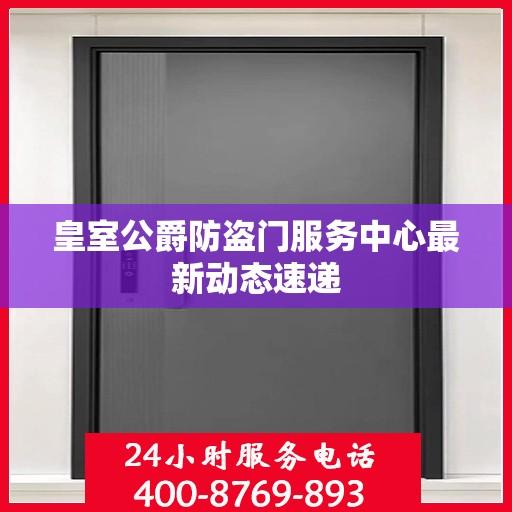 皇室公爵防盗门服务中心最新动态速递