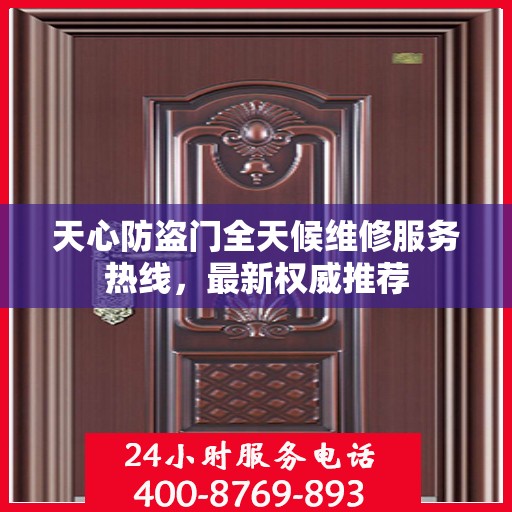 天心防盗门全天候维修服务热线，最新权威推荐