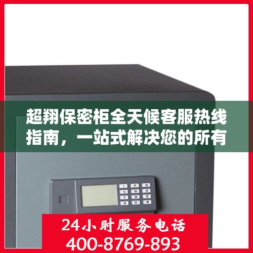 超翔保密柜全天候客服热线指南，一站式解决您的所有疑问