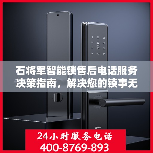 石将军智能锁售后电话服务决策指南，解决您的锁事无忧