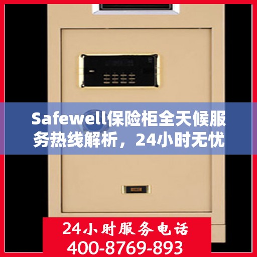 Safewell保险柜全天候服务热线解析，24小时无忧服务指南