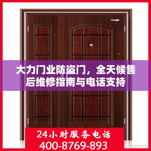 大力门业防盗门，全天候售后维修指南与电话支持
