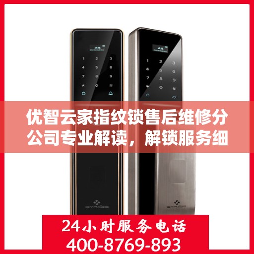 优智云家指纹锁售后维修分公司专业解读，解锁服务细节，保障用户权益
