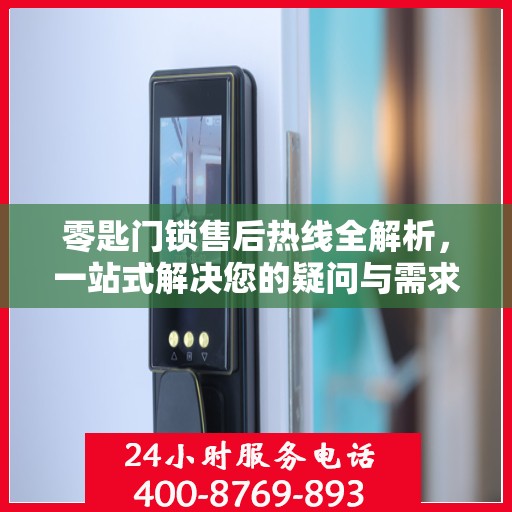 零匙门锁售后热线全解析，一站式解决您的疑问与需求