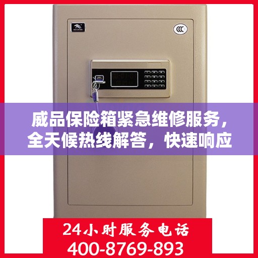 威品保险箱紧急维修服务，全天候热线解答，快速响应您的需求