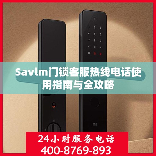 Savlm门锁客服热线电话使用指南与全攻略