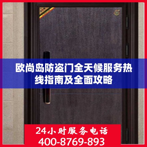 欧尚岛防盗门全天候服务热线指南及全面攻略
