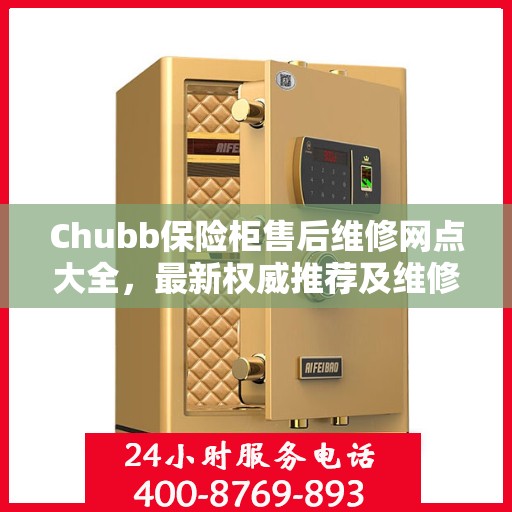 Chubb保险柜售后维修网点大全，最新权威推荐及维修指南