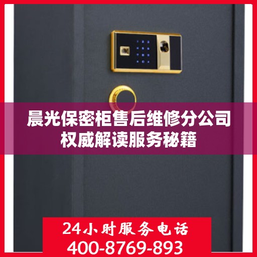 晨光保密柜售后维修分公司权威解读服务秘籍