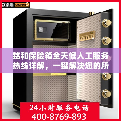 铭和保险箱全天候人工服务热线详解，一键解决您的所有疑问