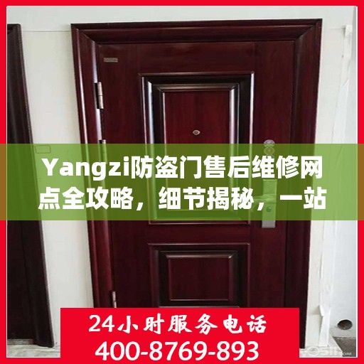 Yangzi防盗门售后维修网点全攻略，细节揭秘，一站式解决方案