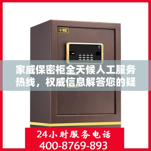 家威保密柜全天候人工服务热线，权威信息解答您的疑虑