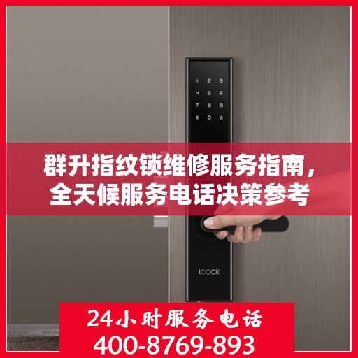 群升指纹锁维修服务指南，全天候服务电话决策参考