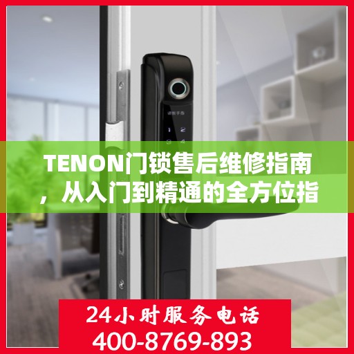 TENON门锁售后维修指南，从入门到精通的全方位指南