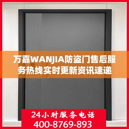 万嘉WANJIA防盗门售后服务热线实时更新资讯速递