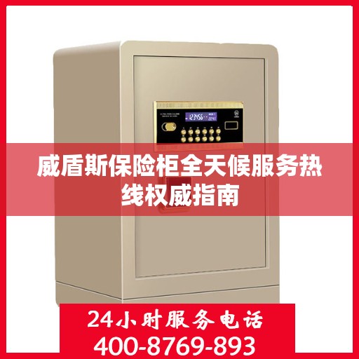 威盾斯保险柜全天候服务热线权威指南