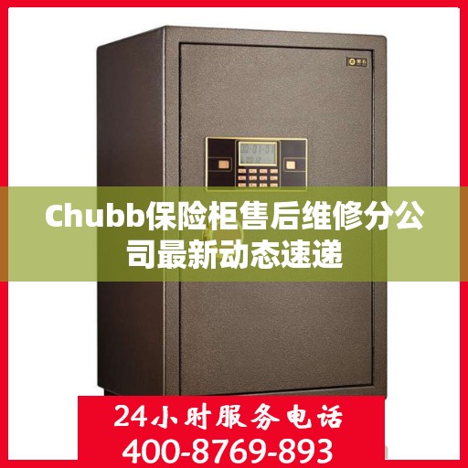 Chubb保险柜售后维修分公司最新动态速递