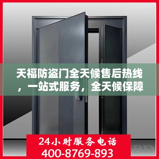 天福防盗门全天候售后热线，一站式服务，全天候保障