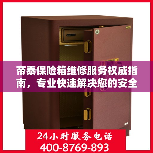 帝泰保险箱维修服务权威指南，专业快速解决您的安全存储问题