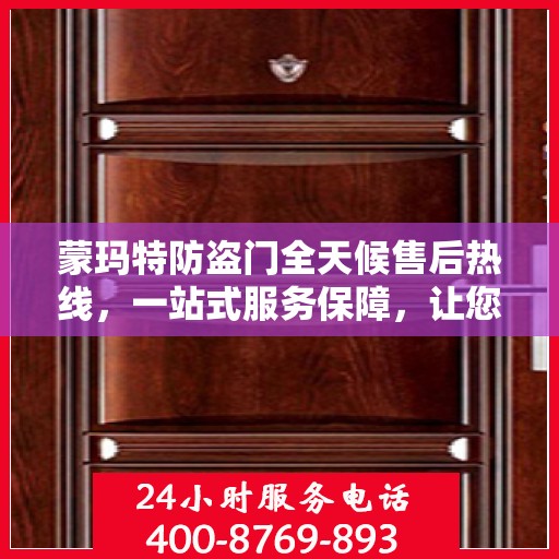 蒙玛特防盗门全天候售后热线，一站式服务保障，让您无忧选购