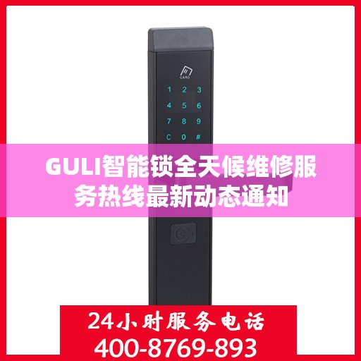 GULI智能锁全天候维修服务热线最新动态通知
