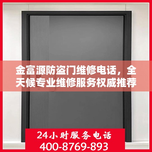 金富源防盗门维修电话，全天候专业维修服务权威推荐