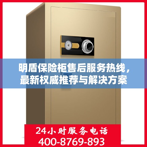 明盾保险柜售后服务热线，最新权威推荐与解决方案