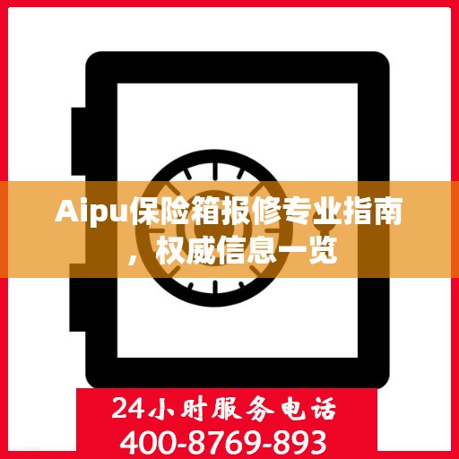 Aipu保险箱报修专业指南，权威信息一览