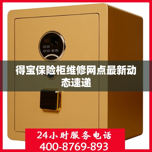 得宝保险柜维修网点最新动态速递