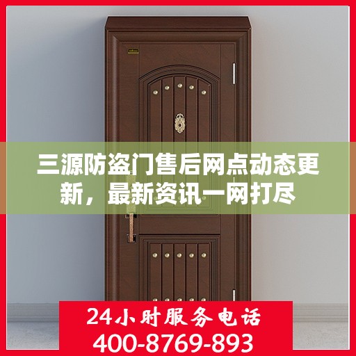 三源防盗门售后网点动态更新，最新资讯一网打尽
