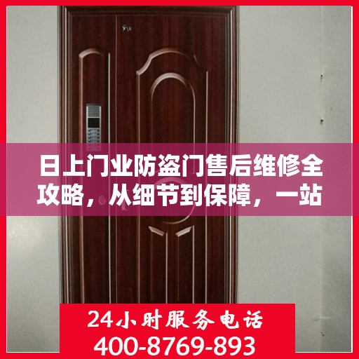 日上门业防盗门售后维修全攻略，从细节到保障，一站式服务解析