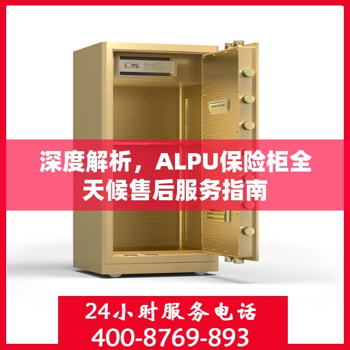 深度解析，ALPU保险柜全天候售后服务指南