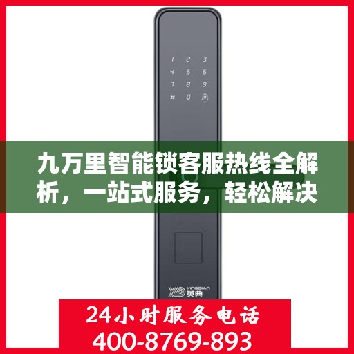 九万里智能锁客服热线全解析，一站式服务，轻松解决您的疑问和需求