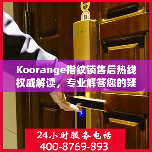 Koorange指纹锁售后热线权威解读，专业解答您的疑问与需求