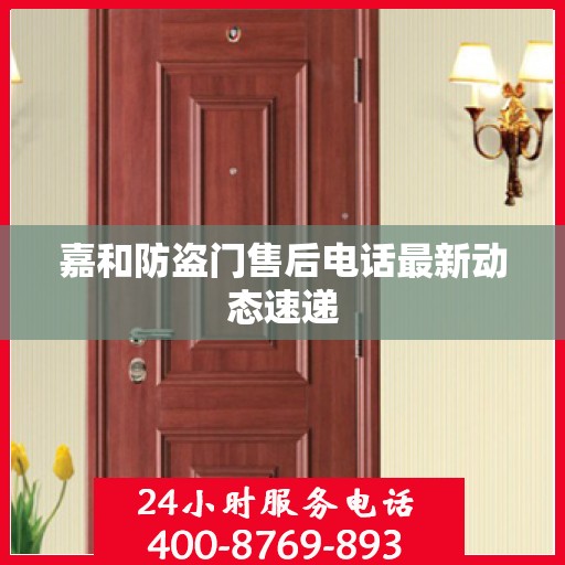 嘉和防盗门售后电话最新动态速递