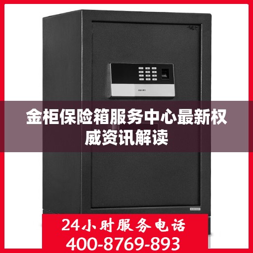 金柜保险箱服务中心最新权威资讯解读