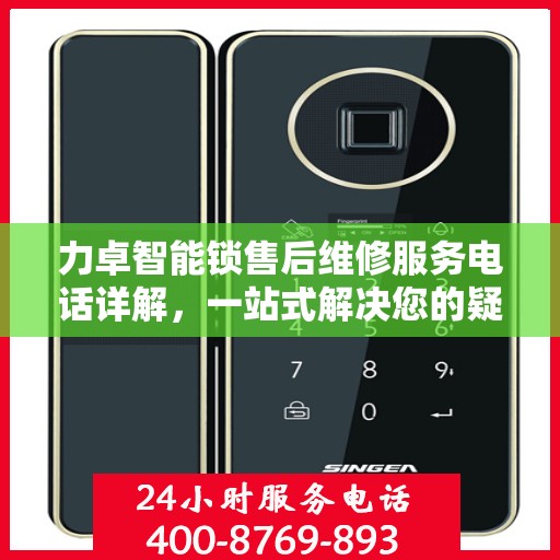 力卓智能锁售后维修服务电话详解，一站式解决您的疑问和需求