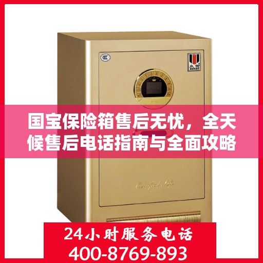国宝保险箱售后无忧，全天候售后电话指南与全面攻略