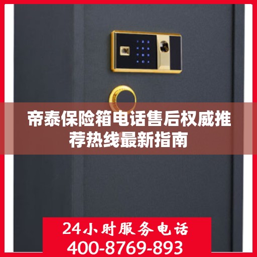 帝泰保险箱电话售后权威推荐热线最新指南