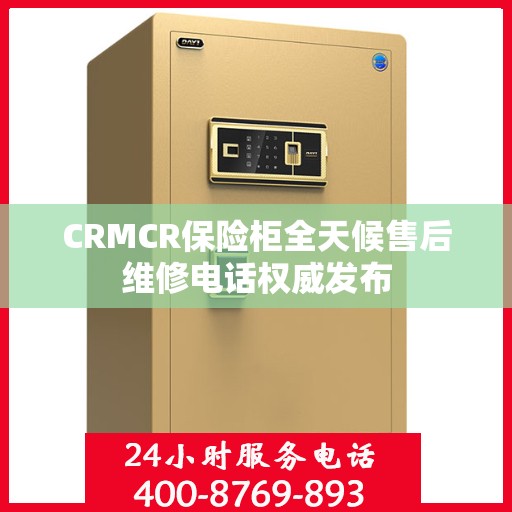 CRMCR保险柜全天候售后维修电话权威发布