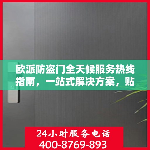 欧派防盗门全天候服务热线指南，一站式解决方案，贴心服务触手可及