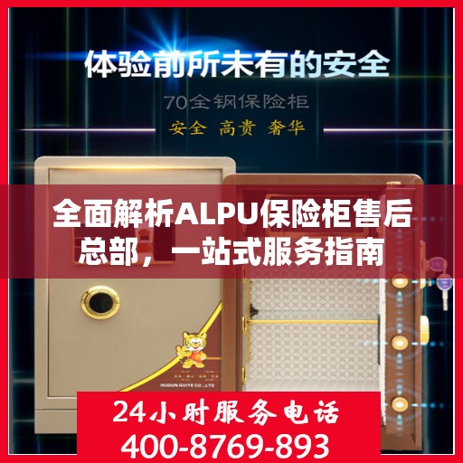 全面解析ALPU保险柜售后总部，一站式服务指南