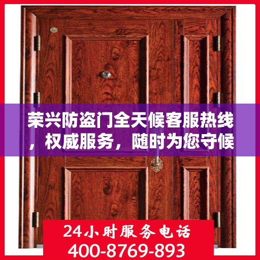 荣兴防盗门全天候客服热线，权威服务，随时为您守候
