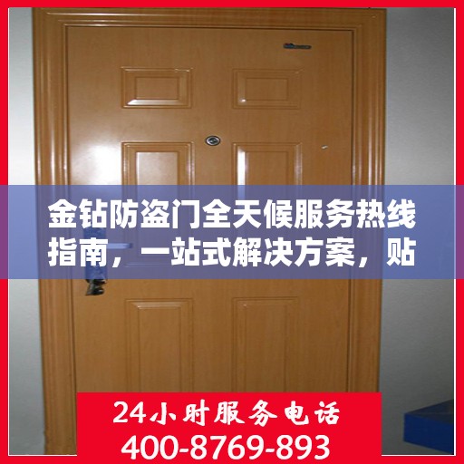 金钻防盗门全天候服务热线指南，一站式解决方案，贴心守护您的安全门户