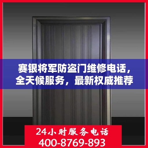 赛银将军防盗门维修电话，全天候服务，最新权威推荐热线