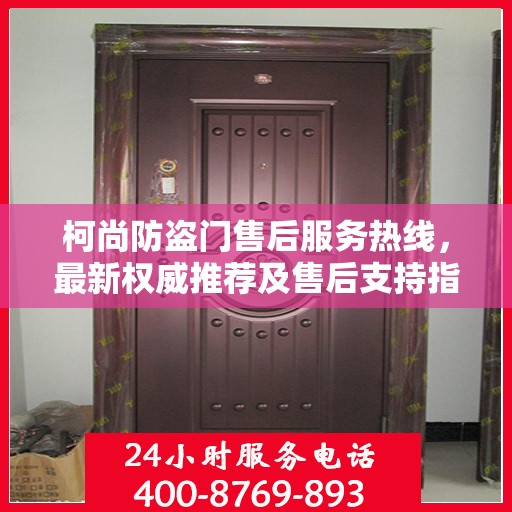 柯尚防盗门售后服务热线，最新权威推荐及售后支持指南